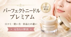 パーフェクトニードルプレミアムの口コミは？成分・使い方・旧品との違いを元BAが解説