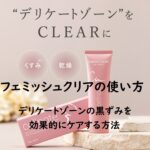 フェミッシュクリアの使い方~デリケートゾーンの黒ずみを効果的にケアする方法