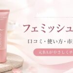 フェミッシュクリアの口コミは？使い方・市販で買えるか・注意点を元BAが解説