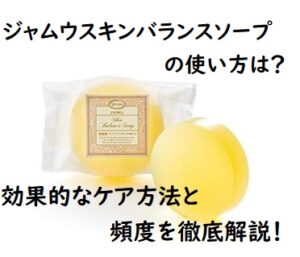 ジャムウスキンバランスソープの使い方は?効果的なケア方法と頻度を徹底解説!