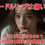 ニードルリップは痛い?本当に我慢できるのか?痛みの原因と解決法を徹底解説!
