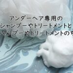 アンダーヘア専用のシャンプーやトリートメントと、頭のシャンプーやトリートメントのちがい