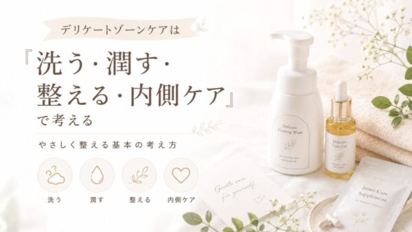 デリケートゾーンケアは「洗う・潤す・整える・内側ケア」で考える