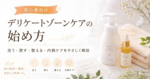 デリケートゾーンケアの始め方｜洗う・潤す・整える・内側ケアまでやさしく解説