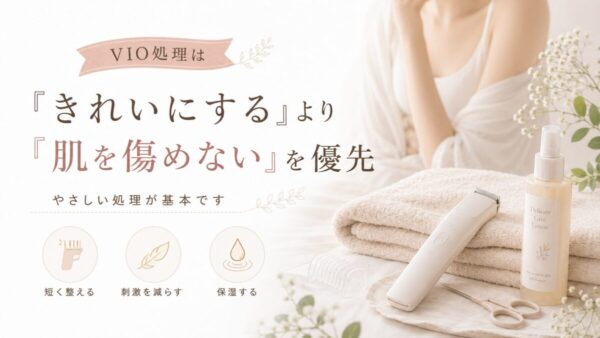 VIO処理は「きれいにする」より「肌を傷めない」を優先
