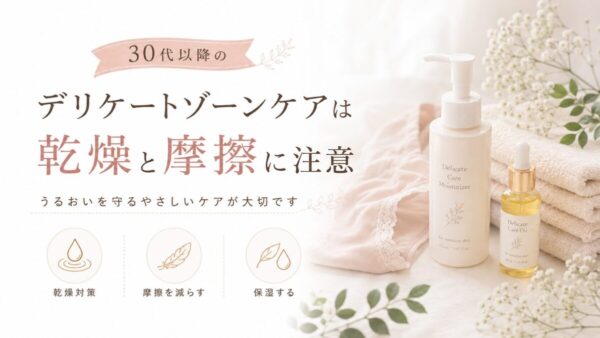 30代以降のデリケートゾーンケアは乾燥と摩擦に注意