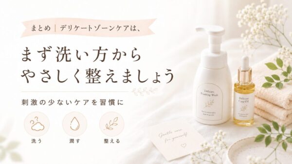 まとめ｜デリケートゾーンケアは、まず洗い方からやさしく整えましょう