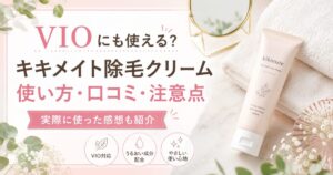 kikimateキキメイト除毛クリームはVIOに使える？使い方・口コミ・注意点を実体験レビュー