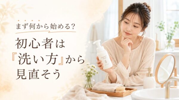 まず何から始める?初心者は「洗い方」から見直そう