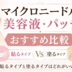 マイクロニードル美容液・パッチおすすめ比較｜貼るタイプと塗るタイプはどれがいい？