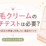 除毛クリームのパッチテストは必要？VIOに使う前日の準備と失敗しない確認ポイント
