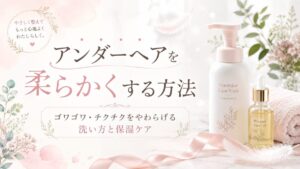 アンダーヘアを柔らかくする方法｜ゴワゴワ・チクチクをやわらげる洗い方と保湿ケア