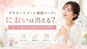 デリケートゾーン専用ソープでにおいは消える？洗い方・選び方・注意点を元BAが解説