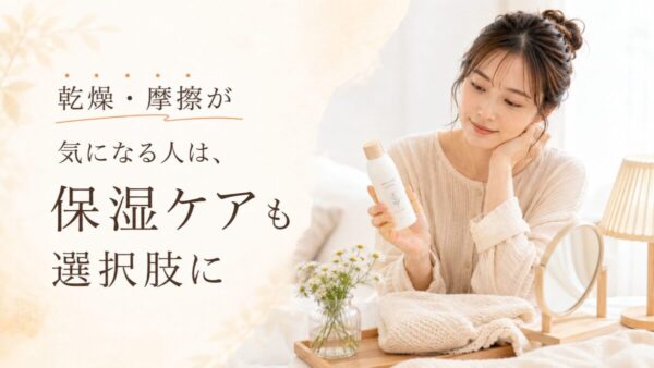 乾燥・摩擦が気になる人は、保湿ケアも選択肢に