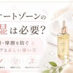 デリケートゾーンの保湿は必要？乾燥・摩擦を防ぐ基本ケアと正しい使い方