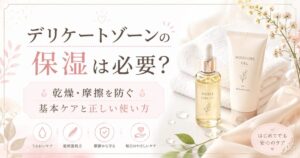 デリケートゾーンの保湿は必要？乾燥・摩擦を防ぐ基本ケアと正しい使い方