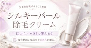 シルキーパール除毛クリームの口コミは？VIOに使える？販売状況と注意点を元BAが解説