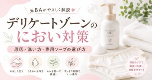 デリケートゾーンのにおい対策｜原因・洗い方・専用ソープの選び方を元BAが解説