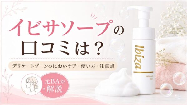 イビサソープの口コミは？デリケートゾーンのにおいケア・使い方・注意点を元BAが解説