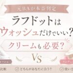 ラフドットはウォッシュだけでいい？クリームも必要か元BAが本音判定