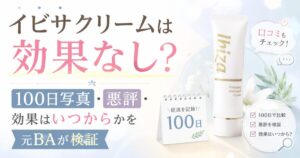 イビサクリームは効果なし？100日写真・悪評・効果はいつからかを元BAが検証