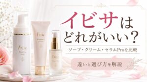 イビサはどれがいい?ソープ・クリーム・セラムProの違いと選び方を元BAが解説