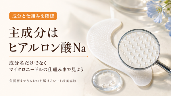 主成分はヒアルロン酸Na、成分名だけでなくマイクロニードルの仕組みまで見よう